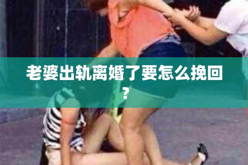 老婆出轨离婚了要怎么挽回？