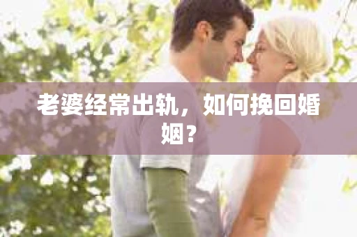 老婆经常出轨，如何挽回婚姻？