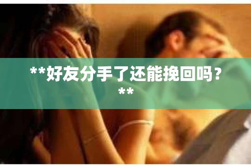 **好友分手了还能挽回吗？**