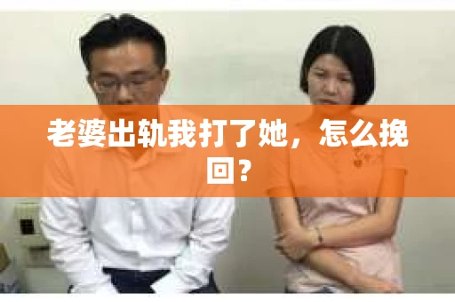 老婆出轨我打了她，怎么挽回？
