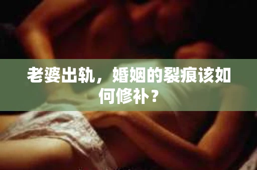 老婆出轨，婚姻的裂痕该如何修补？