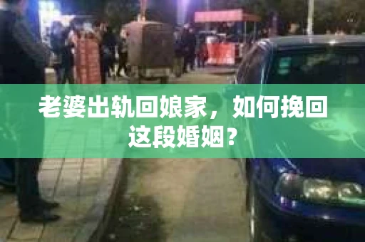 老婆出轨回娘家，如何挽回这段婚姻？