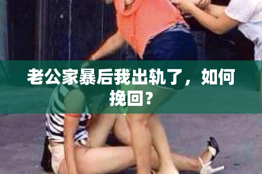 老公家暴后我出轨了，如何挽回？