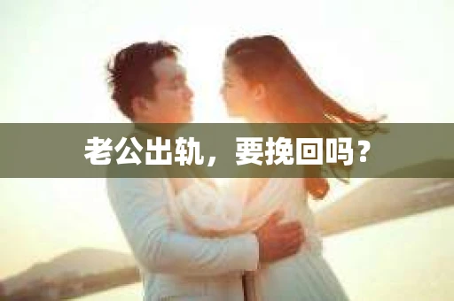 老公出轨，要挽回吗？