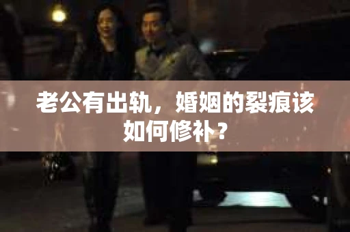 老公有出轨，婚姻的裂痕该如何修补？
