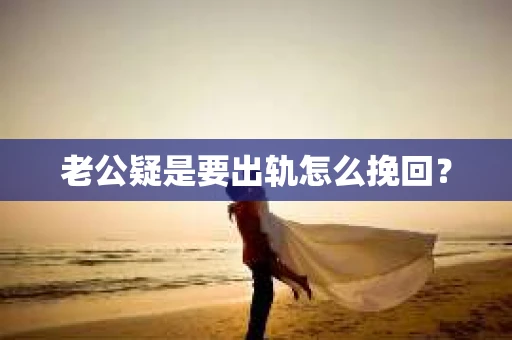 老公疑是要出轨怎么挽回？