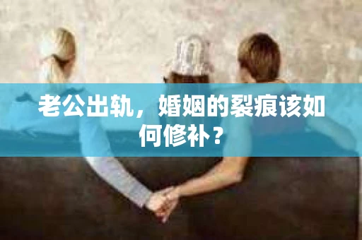老公出轨，婚姻的裂痕该如何修补？
