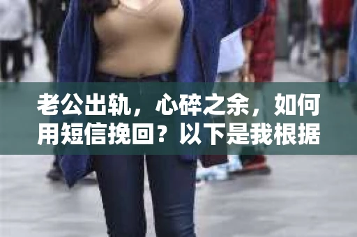 老公出轨，心碎之余，如何用短信挽回？以下是我根据实际情况整理的一些短信内容，希望能给你带来一些启发。