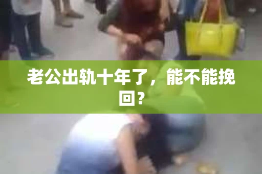 老公出轨十年了，能不能挽回？