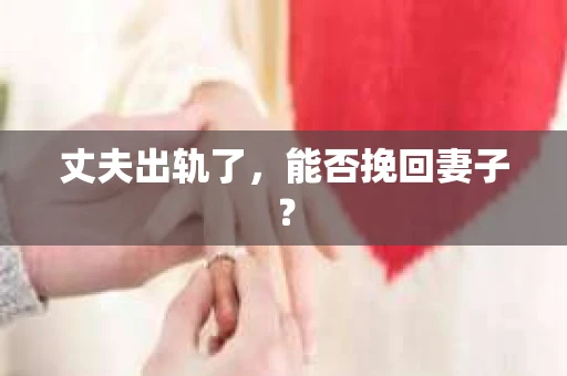 丈夫出轨了，能否挽回妻子？