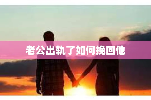 老公出轨了如何挽回他