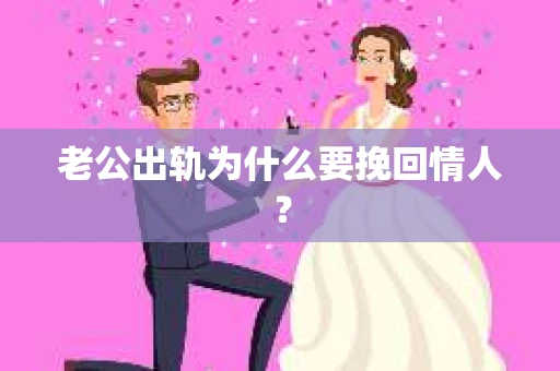 老公出轨为什么要挽回情人？