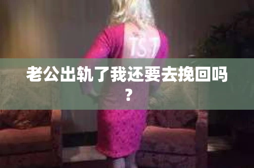 老公出轨了我还要去挽回吗？