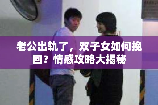 老公出轨了，双子女如何挽回？情感攻略大揭秘