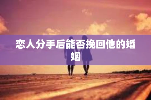 恋人分手后能否挽回他的婚姻