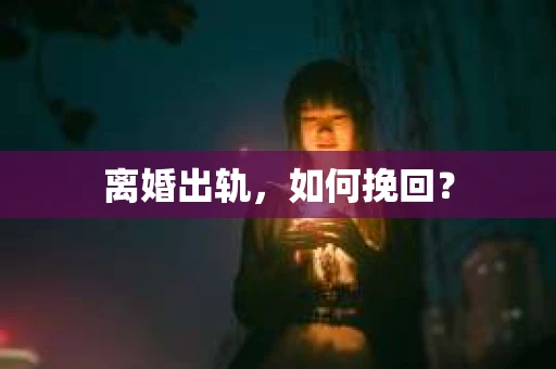 离婚出轨，如何挽回？