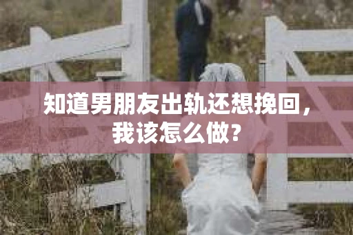知道男朋友出轨还想挽回，我该怎么做？