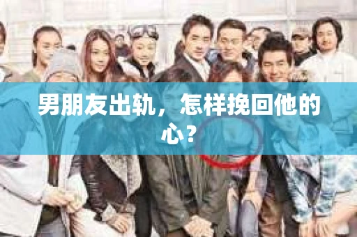 男朋友出轨，怎样挽回他的心？