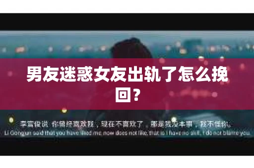 男友迷惑女友出轨了怎么挽回？
