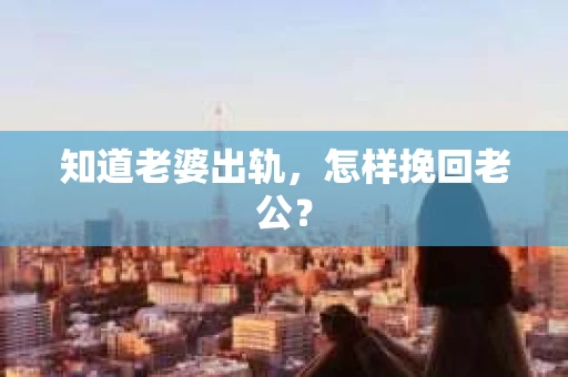 知道老婆出轨，怎样挽回老公？