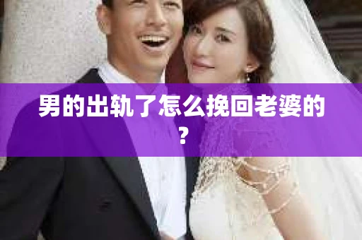 男的出轨了怎么挽回老婆的？