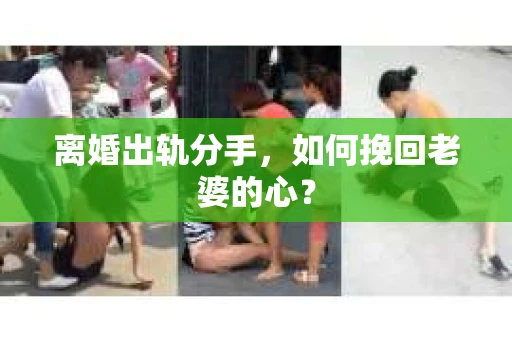 离婚出轨分手，如何挽回老婆的心？