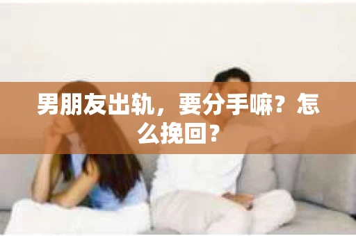 男朋友出轨，要分手嘛？怎么挽回？