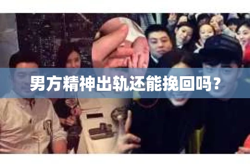 男方精神出轨还能挽回吗？