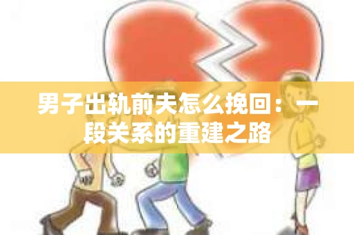 男子出轨前夫怎么挽回：一段关系的重建之路
