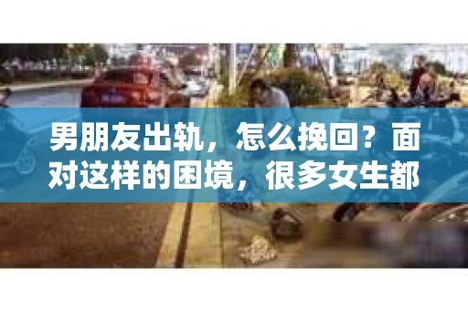 男朋友出轨，怎么挽回？面对这样的困境，很多女生都会感到无助和痛苦。但请相信，无论情况多么糟糕，都有可能找到解决问题的方法。今天，就让我来和大家聊聊，当男朋友出轨时，我们应该如何挽回这段感情。