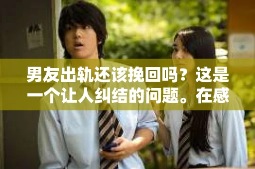 男友出轨还该挽回吗？这是一个让人纠结的问题。在感情的世界里，每个人都会遇到各种各样的困扰，而出轨无疑是其中最让人痛苦的一种。那么，当男友出轨时，我们究竟该不该挽回这段感情呢？以下是我的一些看法。