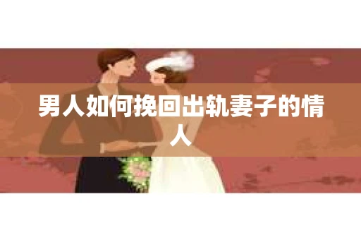 男人如何挽回出轨妻子的情人