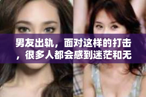 男友出轨，面对这样的打击，很多人都会感到迷茫和无助。那么，男友出轨后，我们该怎么办呢？如何挽回这段感情？今天，就让我来和大家聊聊这个问题。