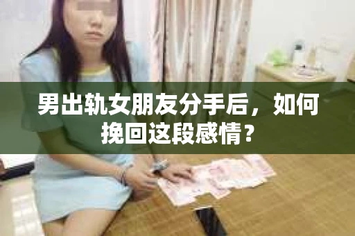 男出轨女朋友分手后，如何挽回这段感情？