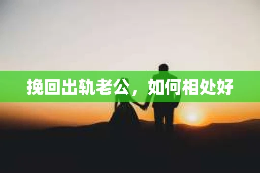 挽回出轨老公，如何相处好