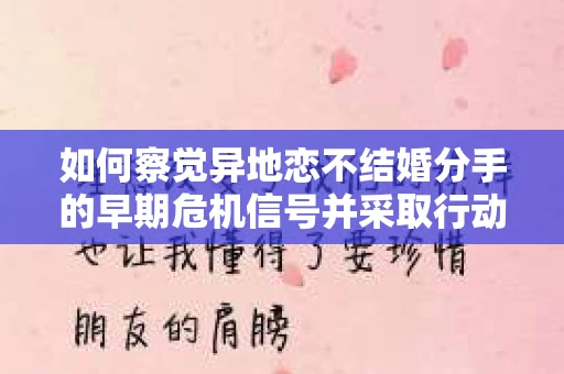 如何察觉异地恋不结婚分手的早期危机信号并采取行动？