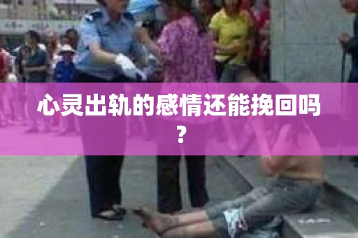 心灵出轨的感情还能挽回吗？