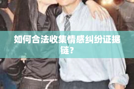 如何合法收集情感纠纷证据链? 如何合法收集情感纠纷证据链?