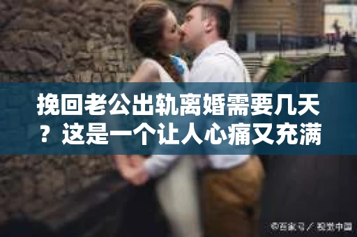 挽回老公出轨离婚需要几天？这是一个让人心痛又充满疑惑的问题。每个人的情况都是独一无二的，所以答案并不简单。在这篇文章中，我将结合实际情况，为大家分析这个问题，希望能给你一些启示。