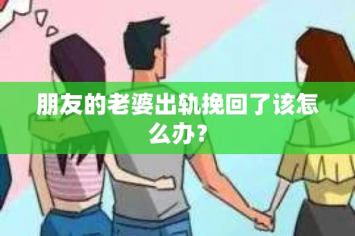 朋友的老婆出轨挽回了该怎么办？