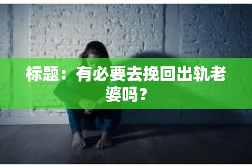 标题：有必要去挽回出轨老婆吗？