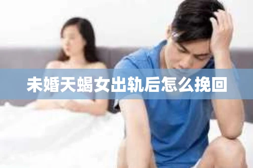 未婚天蝎女出轨后怎么挽回