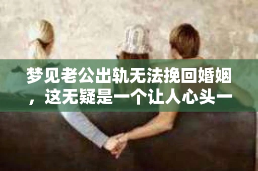 梦见老公出轨无法挽回婚姻，这无疑是一个让人心头一紧的梦境。在现实生活中，婚姻问题一直是人们关注的焦点，而梦境中的出轨，更是让人心生疑虑。那么，这样的梦境究竟预示着什么？我们又该如何面对呢？今天，就让我们一起来探讨一下这个话题。