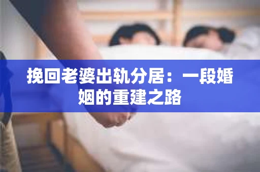挽回老婆出轨分居：一段婚姻的重建之路