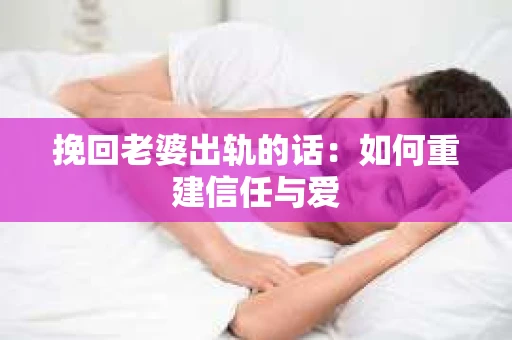 挽回老婆出轨的话：如何重建信任与爱