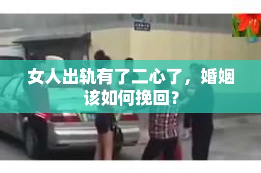 女人出轨有了二心了，婚姻该如何挽回？
