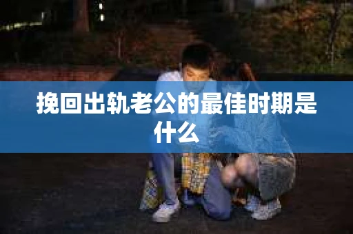 挽回出轨老公的最佳时期是什么