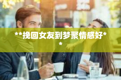 **挽回女友到梦聚情感好**