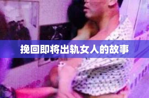 挽回即将出轨女人的故事