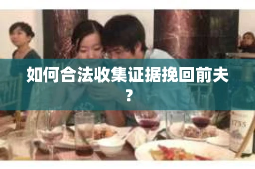 如何合法收集证据挽回前夫？